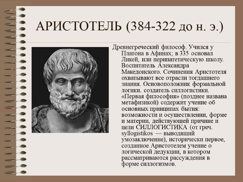 АРИСТОТЕЛЬ (384-322 до н. э.)  Древнегреческий философ. Учился у Платона в Афинах; в